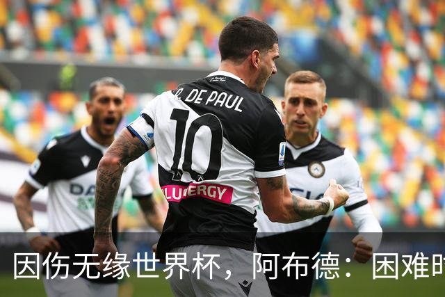 因伤无缘世界杯，阿布德：困难时刻，信仰、耐心和感恩尤为重要