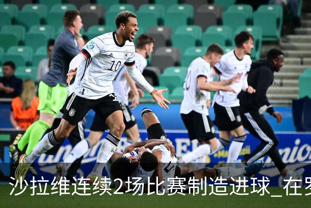 沙拉维连续2场比赛制造进球 在罗马进球已达50个